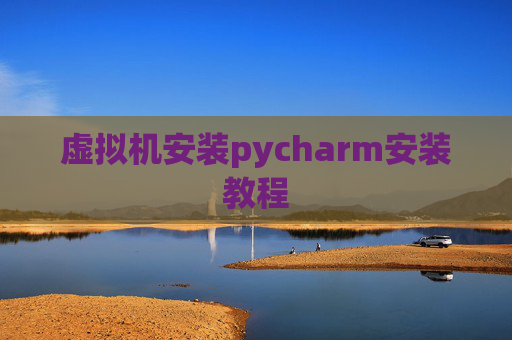 虚拟机安装pycharm安装教程 虚拟机安装pycharm安装教程